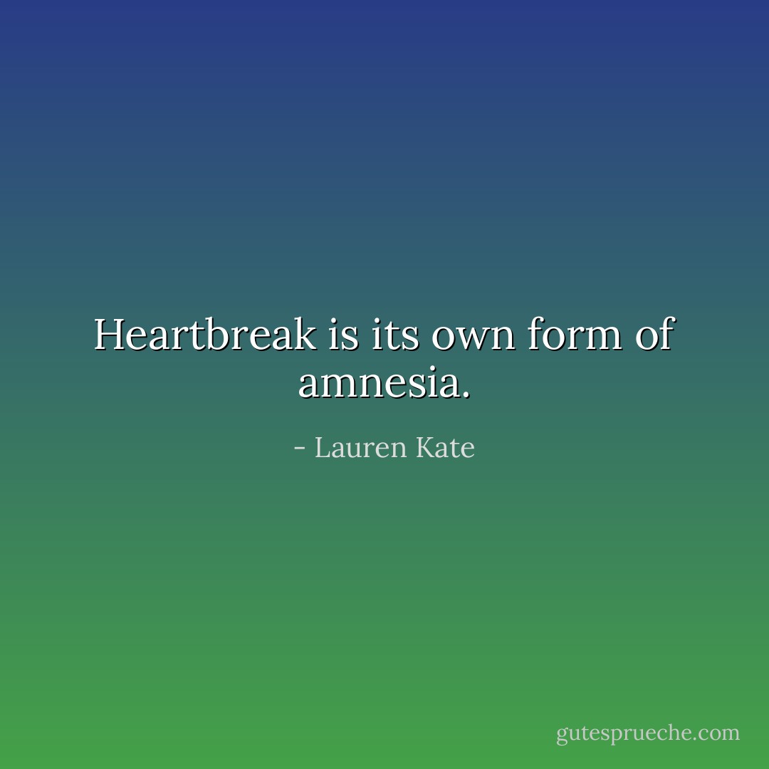 Heartbreak is its own form of amnesia. - Lauren Kate