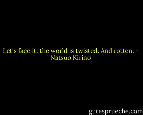 Let's face it: the world is twisted. And rotten. - Natsuo Kirino