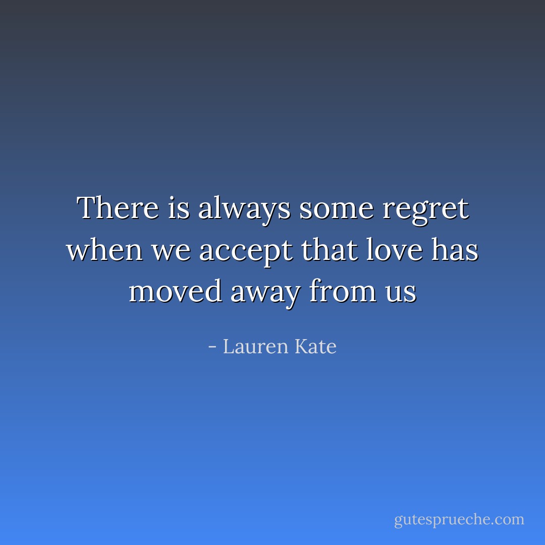 There is always some regret when we accept that love has moved away from us - Lauren Kate