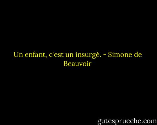 Un enfant, c'est un insurgé. - Simone de Beauvoir