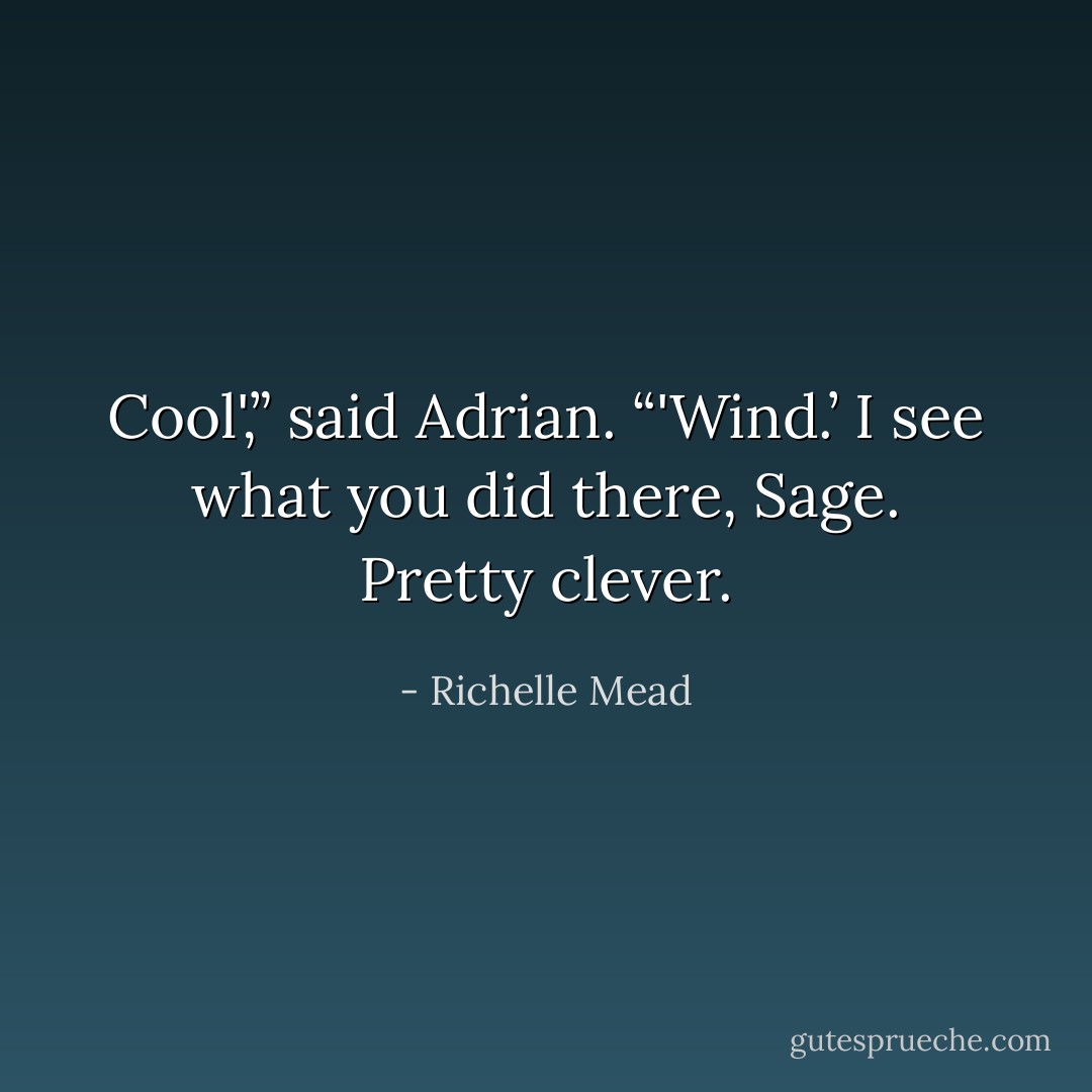 Cool',” said Adrian. “'Wind.’ I see what you did there, Sage. Pretty clever. - Richelle Mead