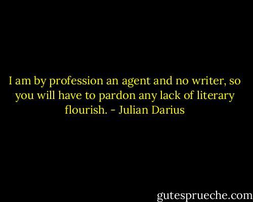 I am by profession an agent and no writer, so you will have to pardon any lack of literary flourish. - Julian Darius