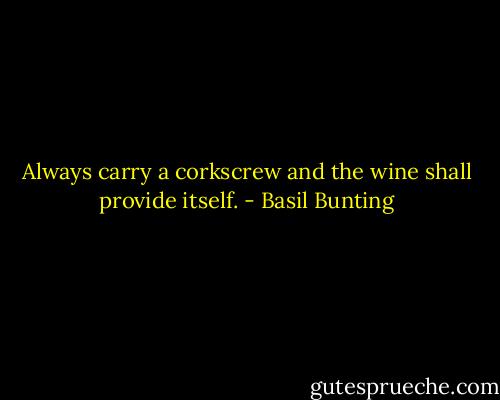 Always carry a corkscrew and the wine shall provide itself. - Basil Bunting