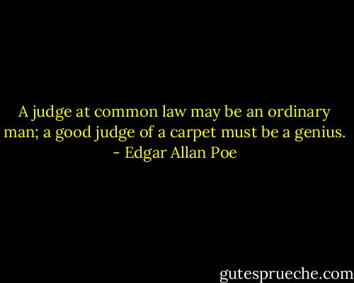 A judge at common law may be an ordinary man; a good judge of a carpet must be a genius. - Edgar Allan Poe