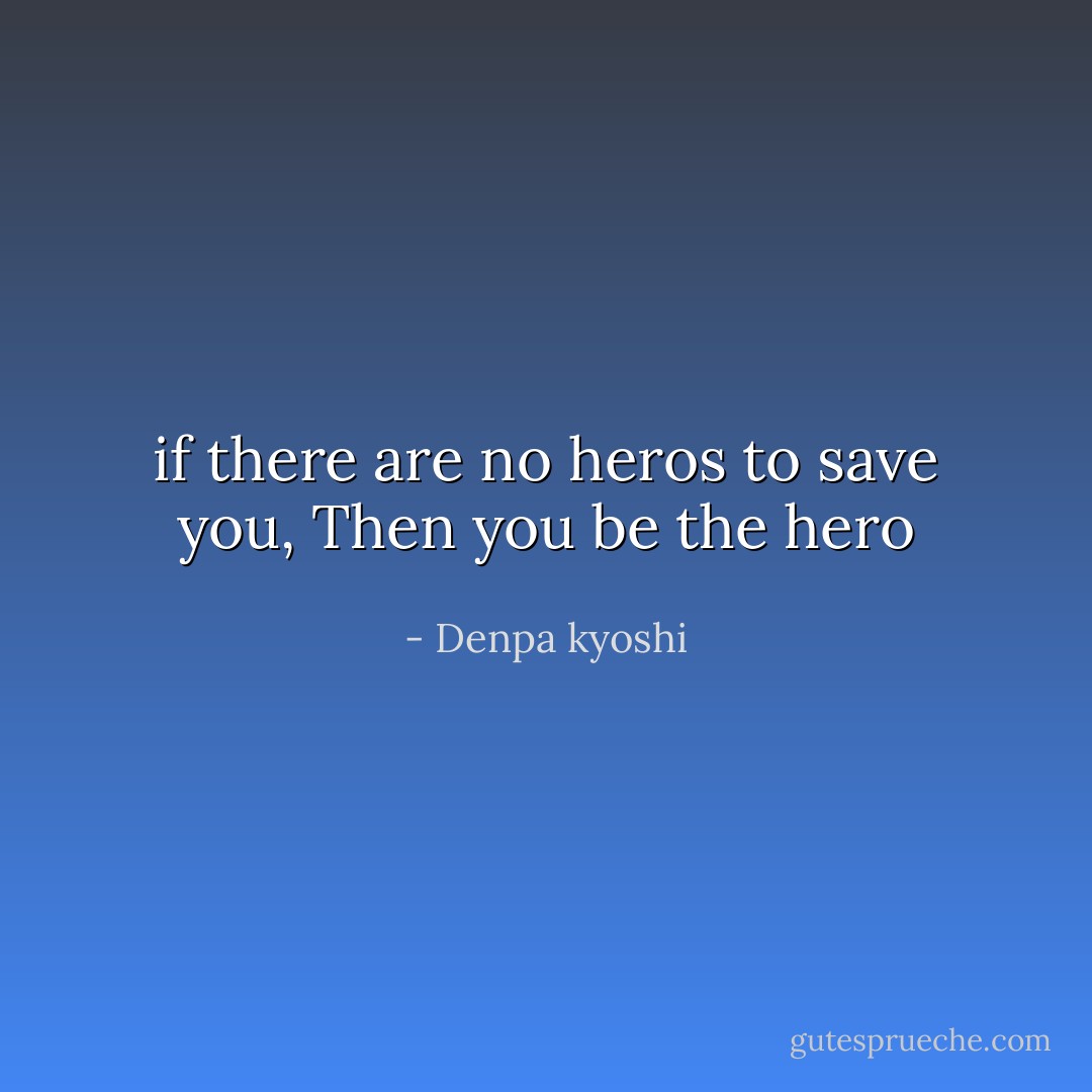 if there are no heros to save you,<br />Then you be the hero - Denpa kyoshi
