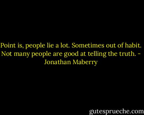 Point is, people lie a lot. Sometimes out of habit. Not many people are good at telling the truth. - Jonathan Maberry