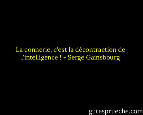 La connerie, c'est la décontraction de l'intelligence ! - Serge Gainsbourg