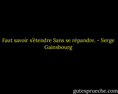 Faut savoir s’étendre Sans se répandre. - Serge Gainsbourg