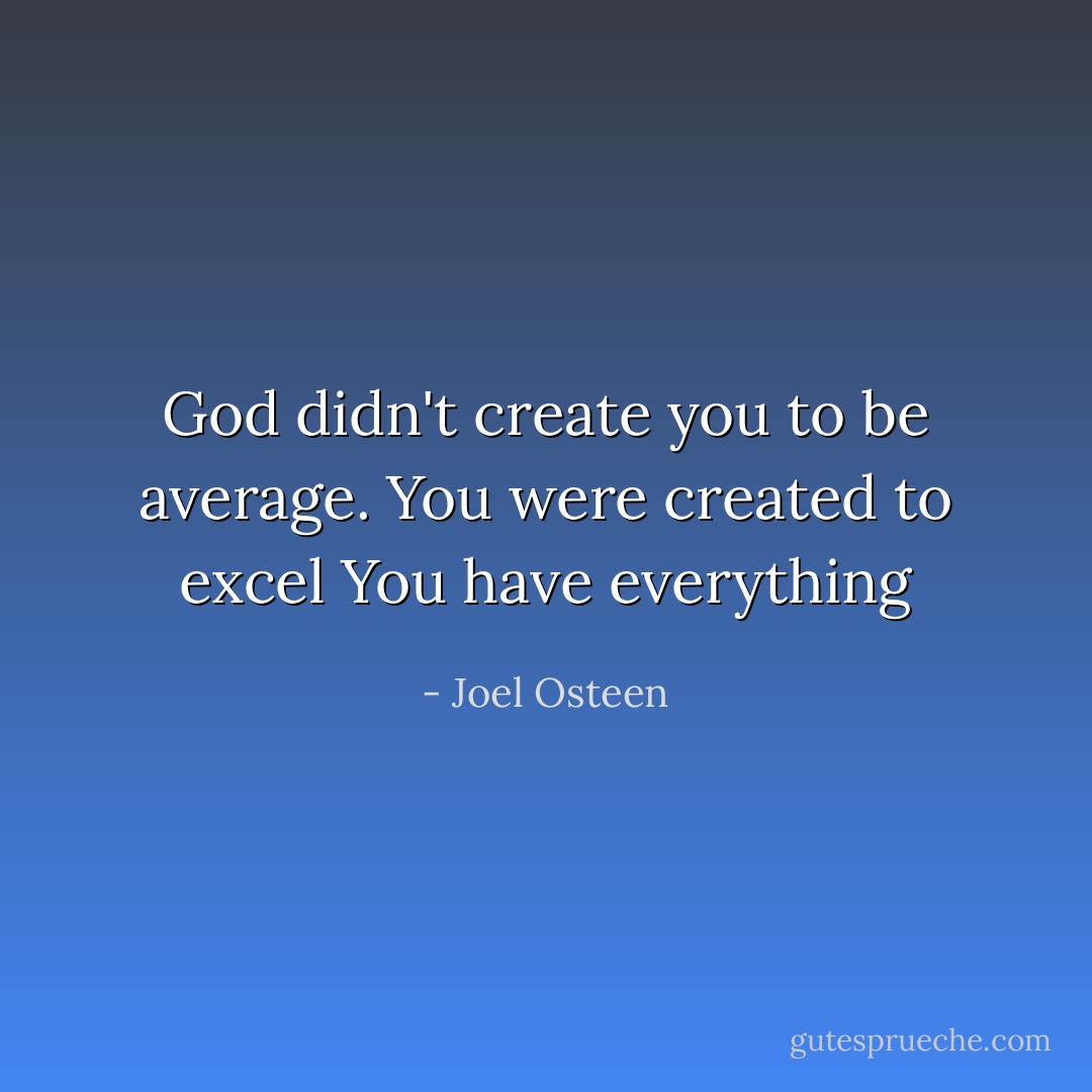 God didn't create you to be average. You were created to excel You have everything - Joel Osteen