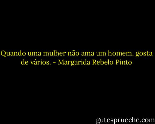 Quando uma mulher não ama um homem, gosta de vários. - Margarida Rebelo Pinto