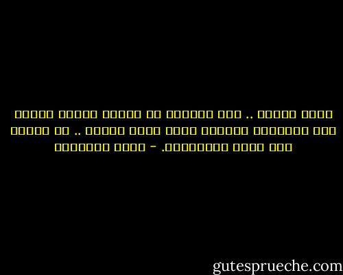 أيها الناس .. إذا أمكنكم أن يعامل بعضكم بعضاً كما تعاملون أنفسكم فكفى بهذا ديناً .. إن الدين عند الله المعاملة. - يوسف السباعي
