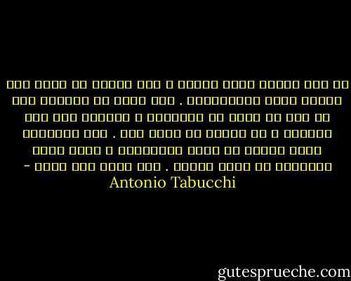 إن كان الأمر مجرد ذاكرة ، فلا يفترض أن تطغى على حاضرك بهذا الاستبداد . أنت تعيش في الماضي كما لو أنك ما تزال في كوامبرا ، ثلاثين سنة إلى الوراء و أن زوجتك ما تزال حية . إذا استمريت هكذا ستصبح من عبدة الذكريات و ربما تبدأ بالكلام مع صورة زوجتك . أنا أفعل ذلك حقاً - Antonio Tabucchi