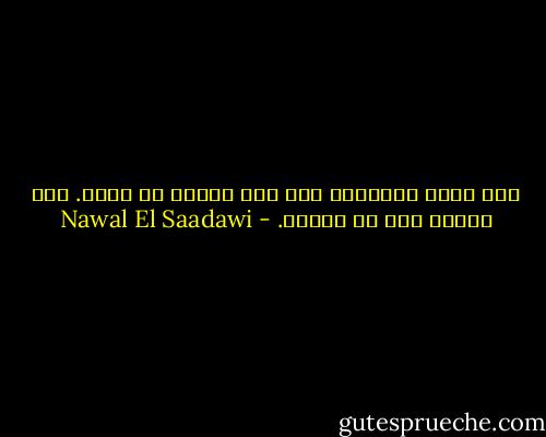 اما رئيس الدولة، فهو غير مسئول عن الشر. انه مسئول فقط عن الخير. - Nawal El Saadawi