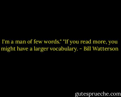 I'm a man of few words."<br />"If you read more, you might have a larger vocabulary. - Bill Watterson