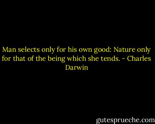 Man selects only for his own good: Nature only for that of the being which she tends. - Charles Darwin