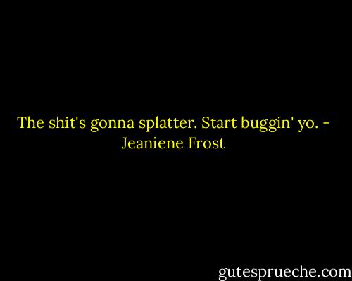 The shit's gonna splatter. Start buggin' yo. - Jeaniene Frost