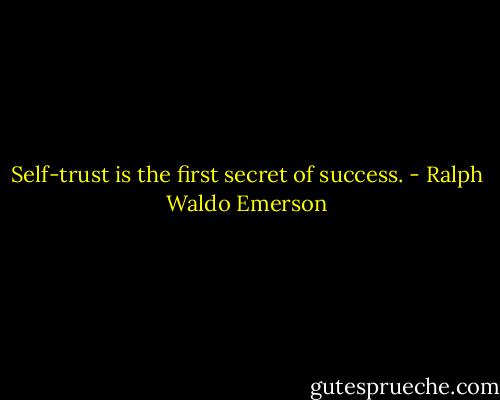 Self-trust is the first secret of success. - Ralph Waldo Emerson