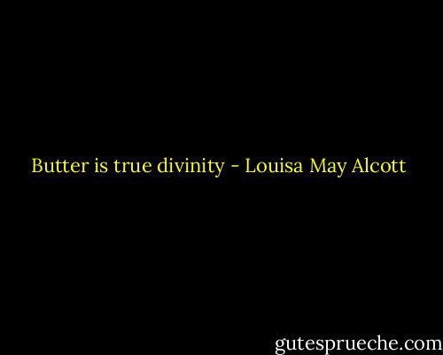Butter is true divinity - Louisa May Alcott