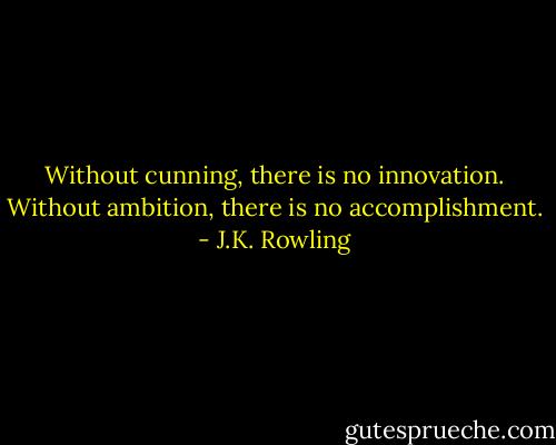 Without cunning, there is no innovation. Without ambition, there is no accomplishment. - J.K. Rowling