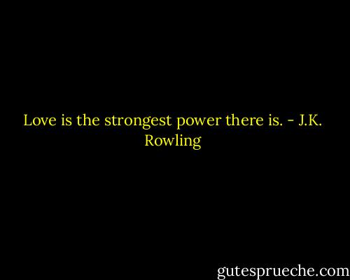 Love is the strongest power there is. - J.K. Rowling