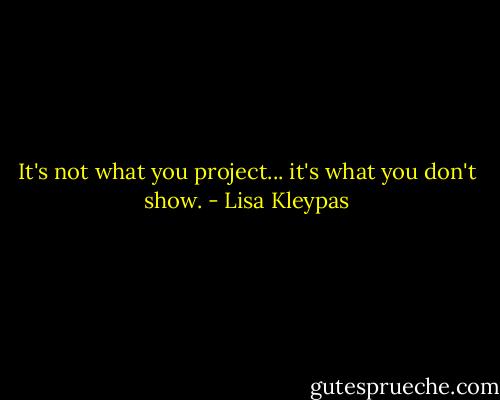 It's not what you project... it's what you don't show. - Lisa Kleypas