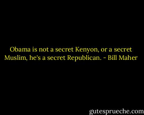 Obama is not a secret Kenyon, or a secret Muslim, he's a secret Republican. - Bill Maher