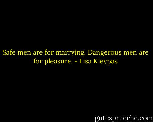 Safe men are for marrying. Dangerous men are for pleasure. - Lisa Kleypas