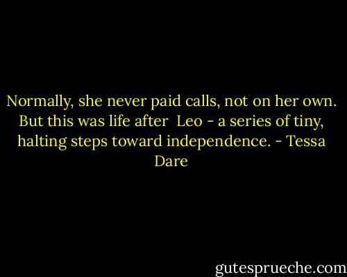 Normally, she never paid calls, not on her own. But this was life after <br />Leo - a series of tiny, halting steps toward independence. - Tessa Dare