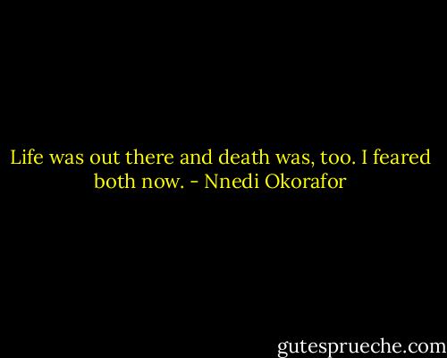 Life was out there and death was, too. I feared both now. - Nnedi Okorafor