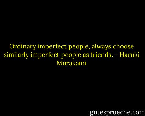 Ordinary imperfect people, always choose similarly imperfect people as friends. - Haruki Murakami