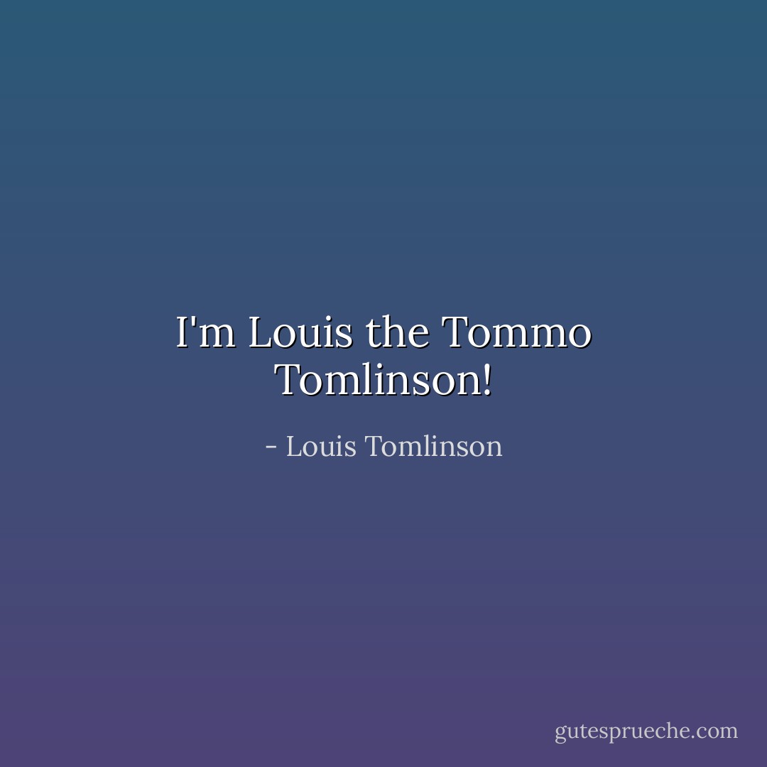 I'm Louis the Tommo Tomlinson! - Louis Tomlinson