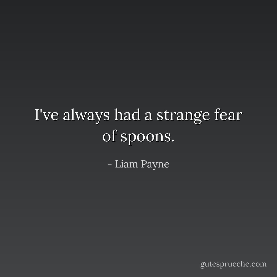 I've always had a strange fear of spoons. - Liam Payne