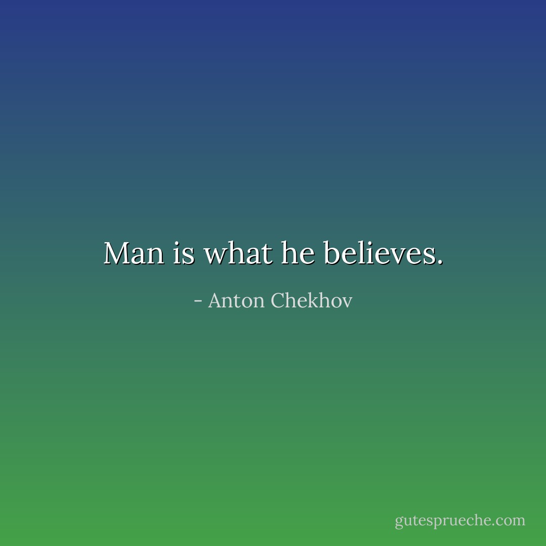Man is what he believes. - Anton Chekhov