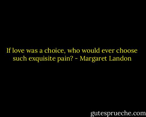 If love was a choice, who would ever choose such exquisite pain? - Margaret Landon