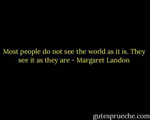 Most people do not see the world as it is. They see it as they are - Margaret Landon