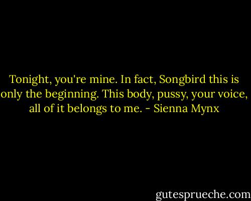 Tonight, you're mine. In fact, Songbird this is only the beginning. This body, pussy, your voice, all of it belongs to me. - Sienna Mynx