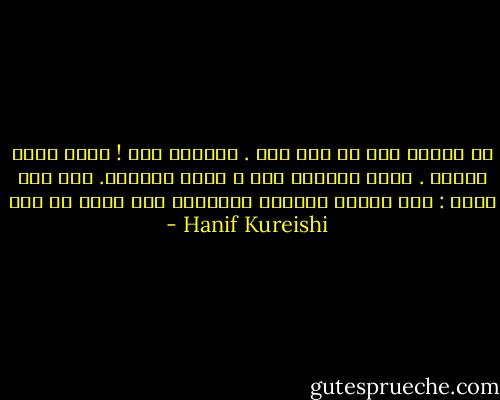 لا تكافح تحت أي ظرف كان . الكفاح جهل ! إنها حكمة فطرية . اتبع مشاعرك فقط و افعل ماتحبه.<br />يرد تيد بيأس : إذا اتبعت مشاعري اللعينة سوف يفسد كل شيء - Hanif Kureishi