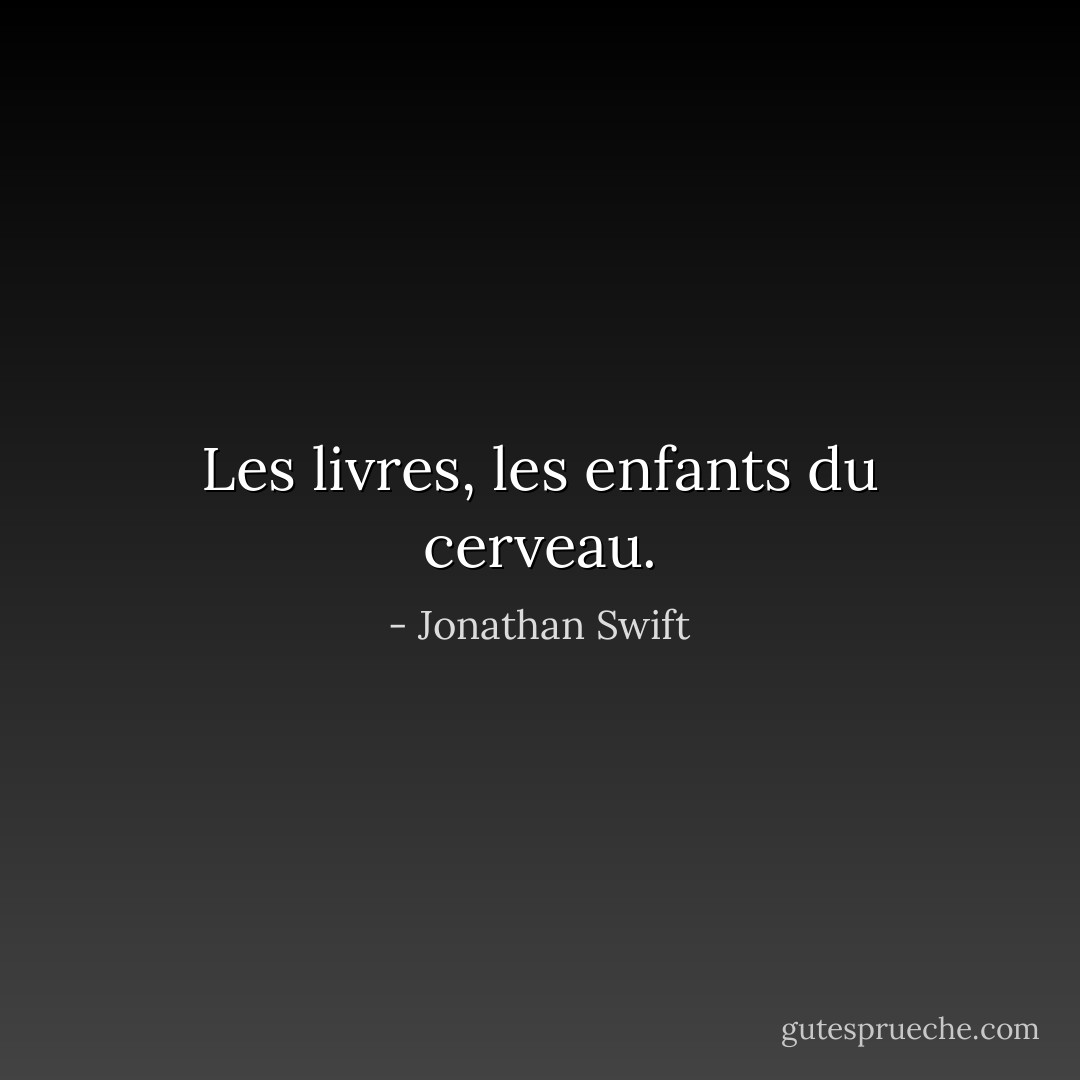 Les livres, les enfants du cerveau. - Jonathan Swift