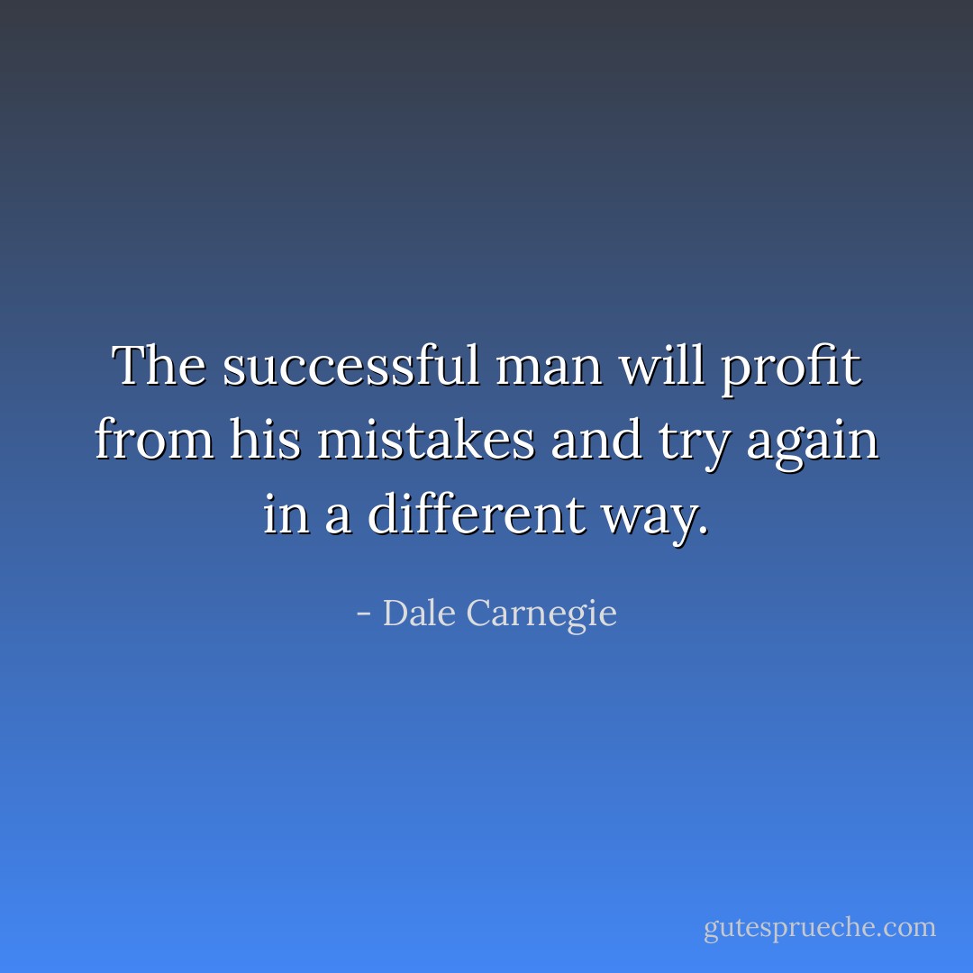 The successful man will profit from his mistakes and<br />try again in a different way. - Dale Carnegie