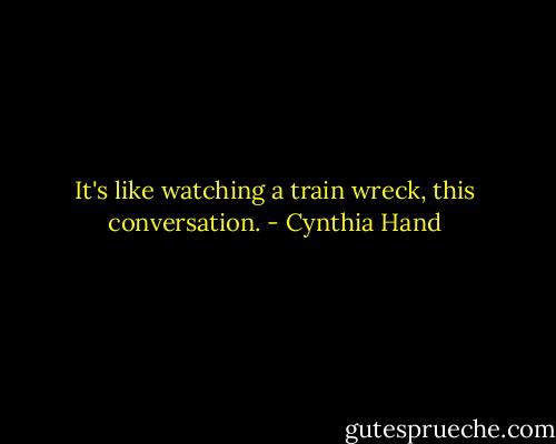 It's like watching a train wreck, this conversation. - Cynthia Hand