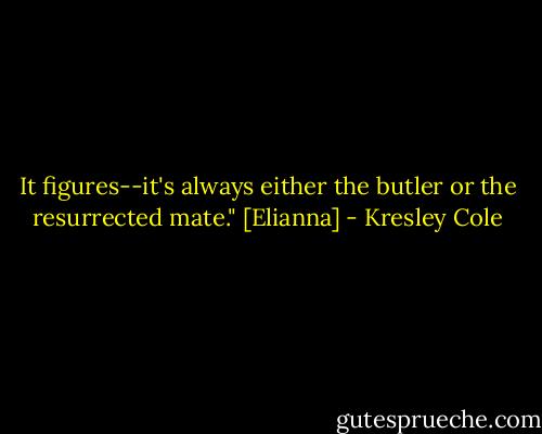 It figures--it's always either the butler or the resurrected mate." [Elianna] - Kresley Cole