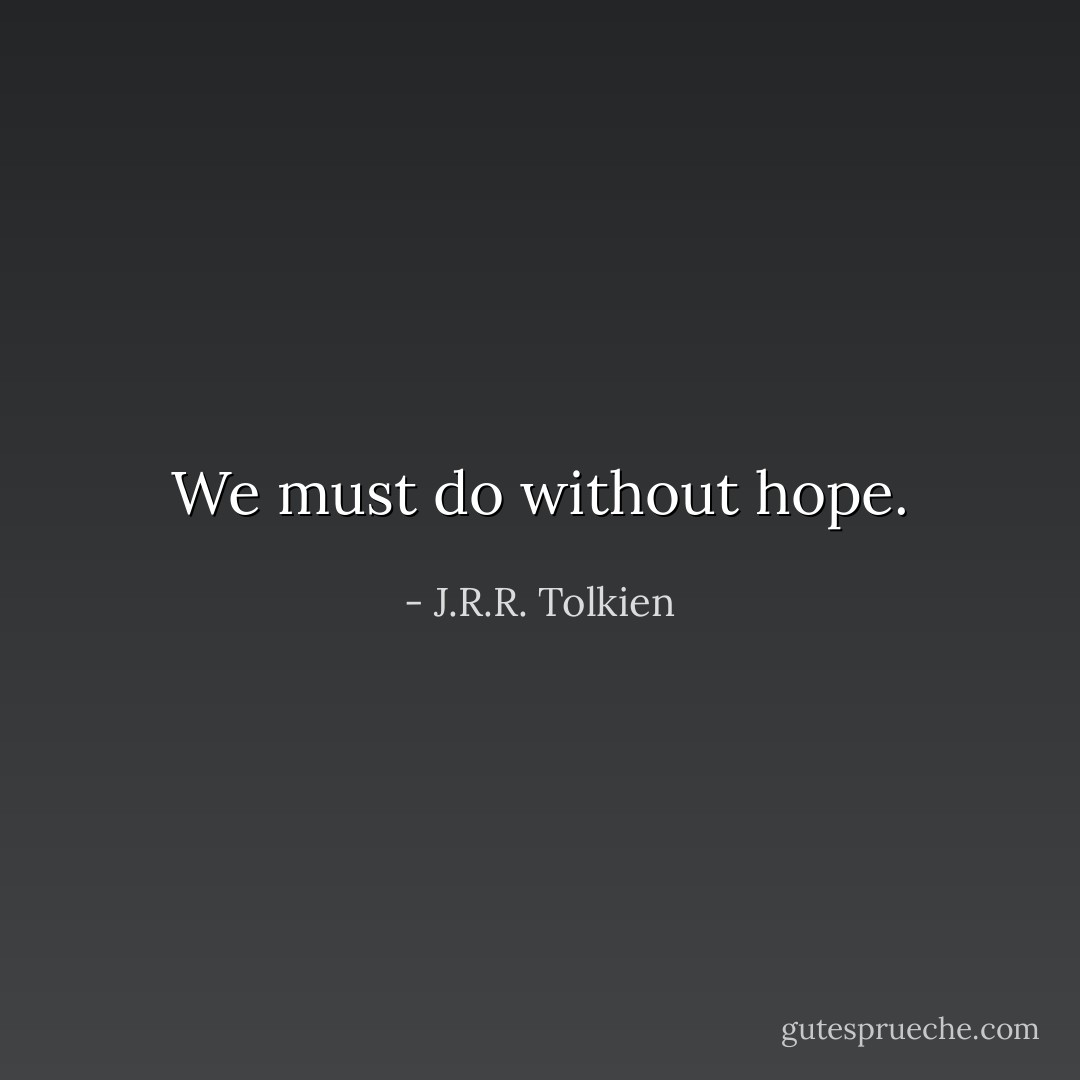 We must do without hope. - J.R.R. Tolkien