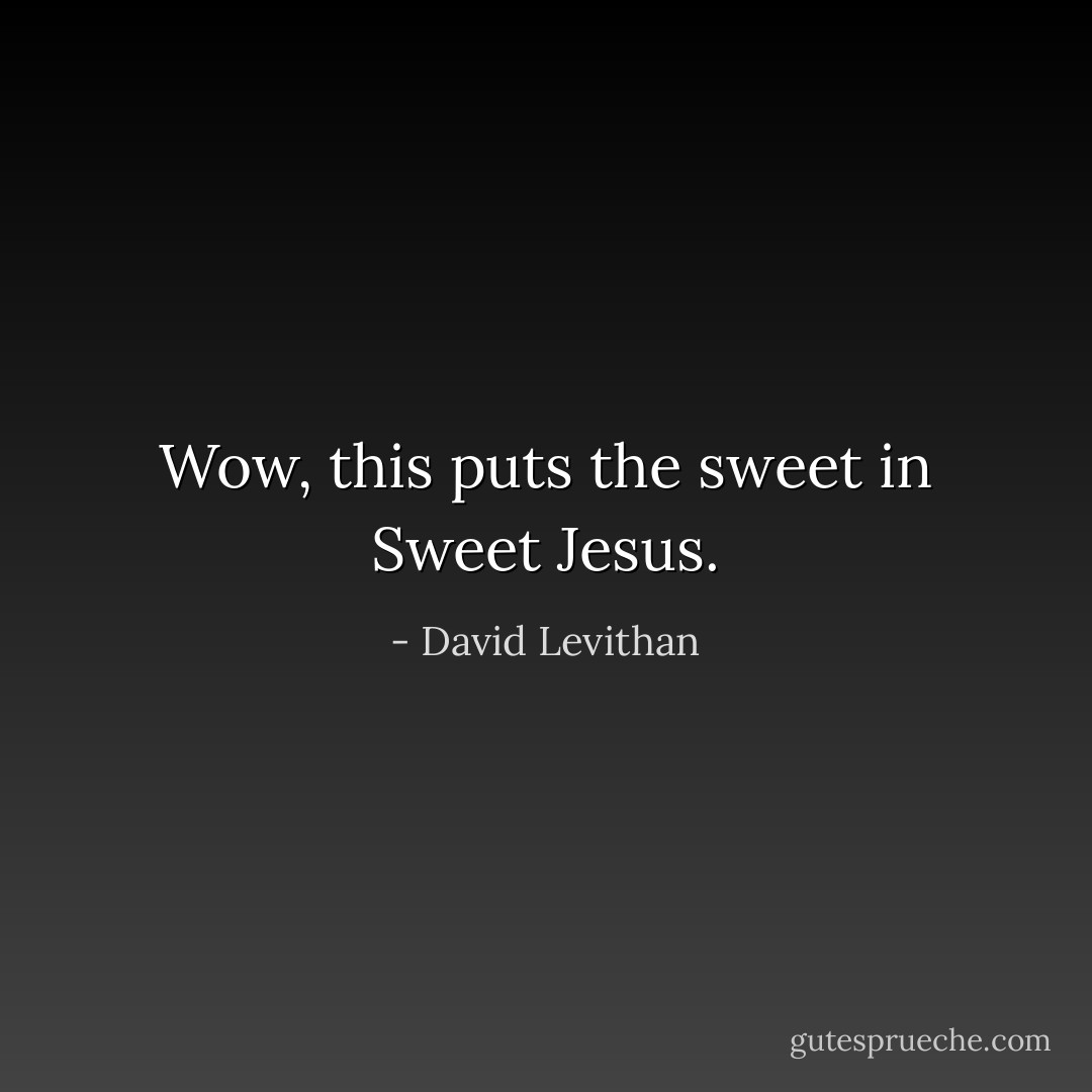 Wow, this puts the <i>sweet</i> in <i>Sweet Jesus</i>. - David Levithan