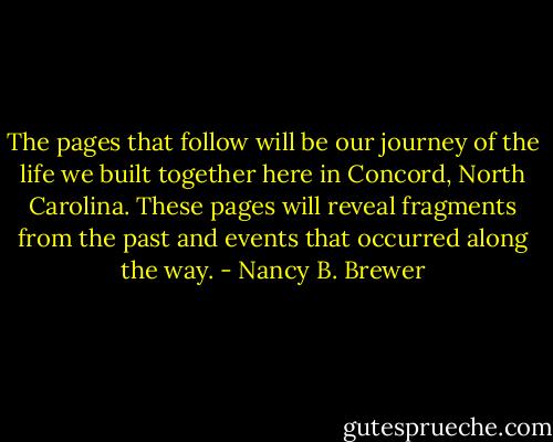 The pages that follow will be our journey of the life we built together here in Concord, North Carolina. These pages will reveal fragments from the past and events that occurred along the way. - Nancy B. Brewer