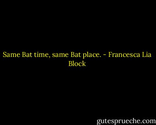 Same Bat time, same Bat place. - Francesca Lia Block