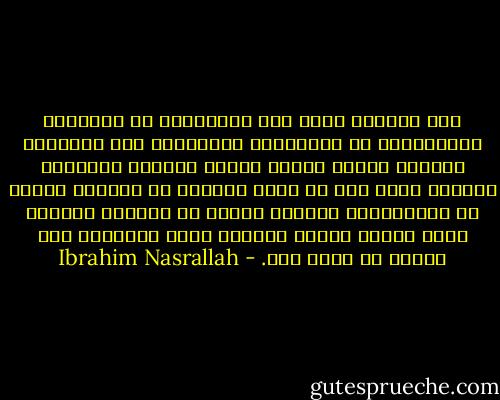نعم الجنود هناك خلف الحواجز، في الطائرة المروحية، في الدبابة، القناصون فوق الأبراج يعرفون السر، ولهذا السبب يصوبون نيرانهم نحونا، نعم، هذا كل مافي الأمر، لا يصوبون نحونا كى يقتلوننا، يصوبون نحونا كى يقتلوا الحرية التى تختبئ فينا، الحرية التى نطاردها طول عمرنا كى نمسك بها. - Ibrahim Nasrallah