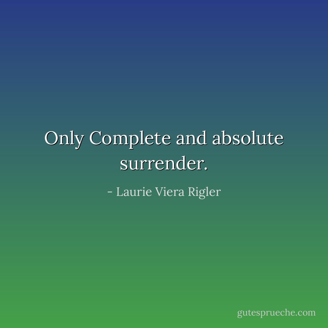 Only Complete and absolute surrender. - Laurie Viera Rigler