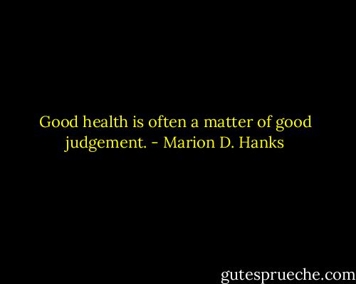 Good health is often a matter of good judgement. - Marion D. Hanks