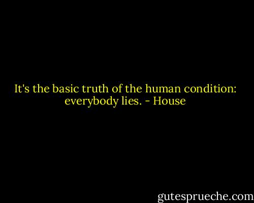 It's the basic truth of the human condition: everybody lies. - House