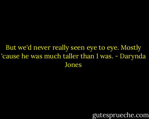 But we'd never really seen eye to eye. Mostly 'cause he was much taller than I was. - Darynda Jones